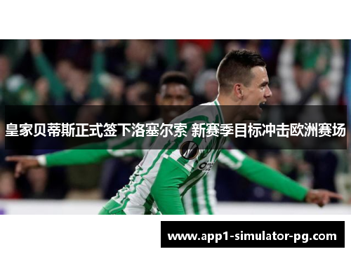 皇家贝蒂斯正式签下洛塞尔索 新赛季目标冲击欧洲赛场