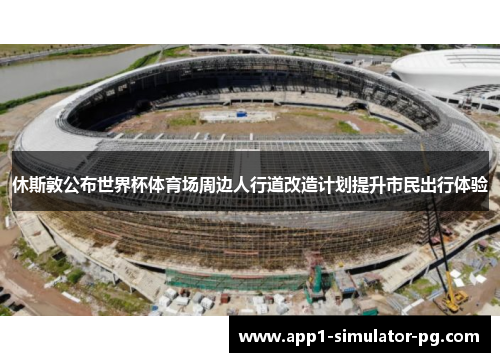 休斯敦公布世界杯体育场周边人行道改造计划提升市民出行体验